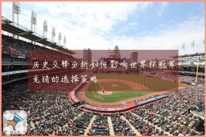 历史交锋分析如何影响世界杯冠军竞猜的选择策略