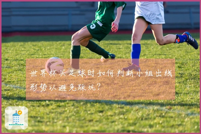 世界杯买足球时如何判断小组出线形势以避免踩坑？