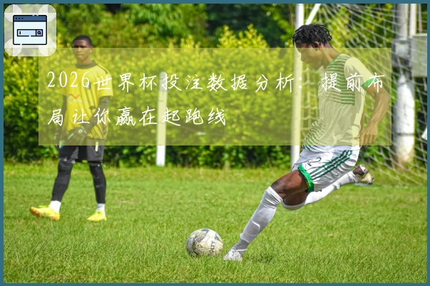2026世界杯投注数据分析：提前布局让你赢在起跑线