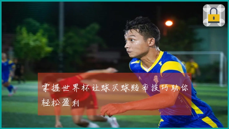 掌握世界杯让球买球赔率技巧助你轻松盈利