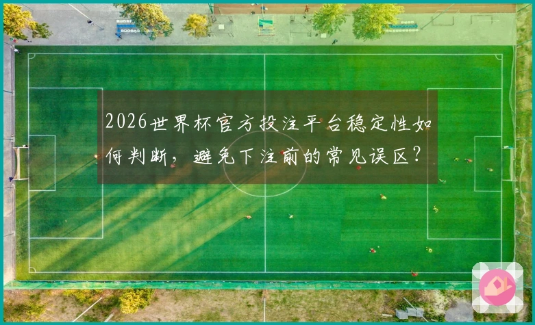 2026世界杯官方投注平台稳定性如何判断，避免下注前的常见误区？