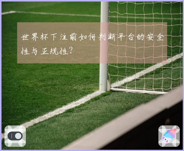 世界杯下注前如何判断平台的安全性与正规性？