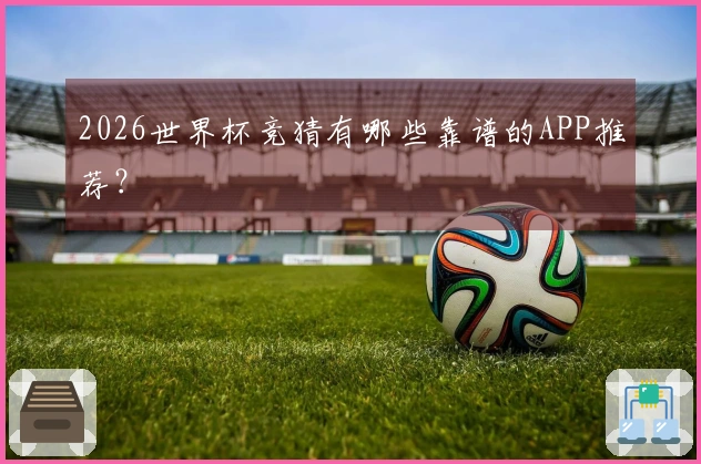 2026世界杯竞猜有哪些靠谱的APP推荐？