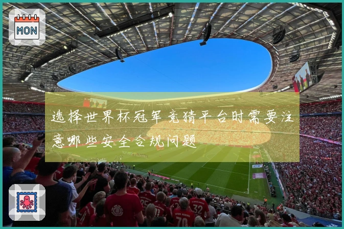 选择世界杯冠军竞猜平台时需要注意哪些安全合规问题