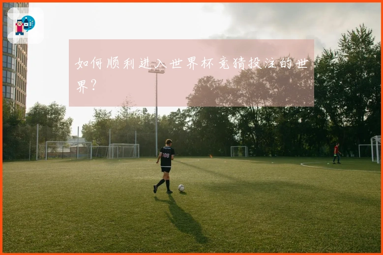 如何顺利进入世界杯竞猜投注的世界？