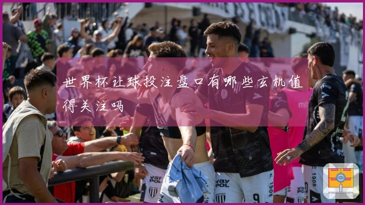 世界杯让球投注盘口有哪些玄机值得关注吗