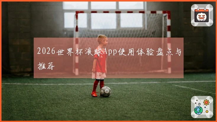 2026世界杯滚球App使用体验盘点与推荐