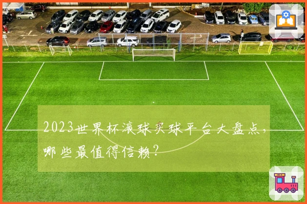 2023世界杯滚球买球平台大盘点，哪些最值得信赖？