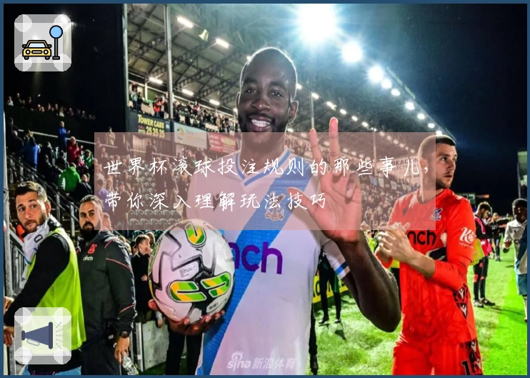 世界杯滚球投注规则的那些事儿，带你深入理解玩法技巧