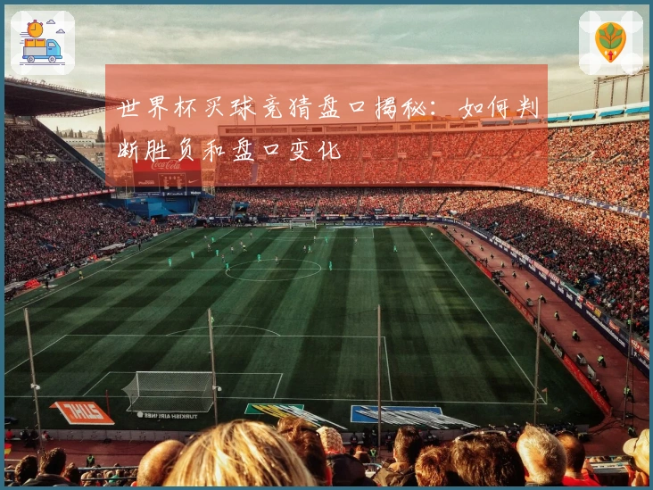 世界杯买球竞猜盘口揭秘：如何判断胜负和盘口变化