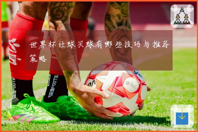 世界杯让球买球有哪些技巧与推荐策略
