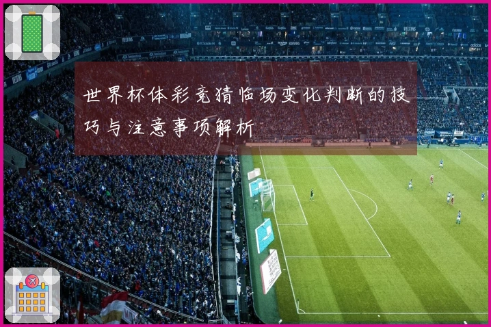 世界杯体彩竞猜临场变化判断的技巧与注意事项解析