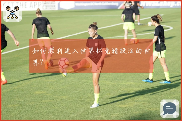 如何顺利进入世界杯竞猜投注的世界?
