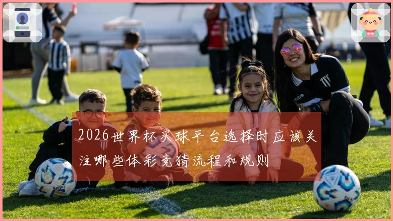 2026世界杯买球平台选择时应该关注哪些体彩竞猜流程和规则