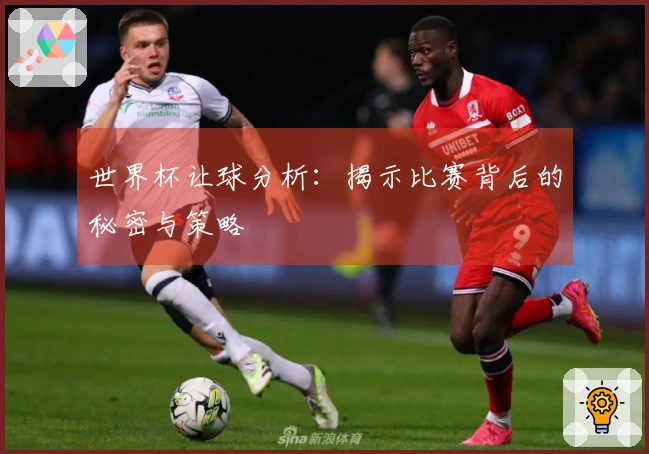 世界杯让球分析：揭示比赛背后的秘密与策略