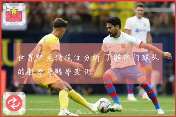 世界杯竞猜投注分析 了解热门球队的胜率与赔率变化