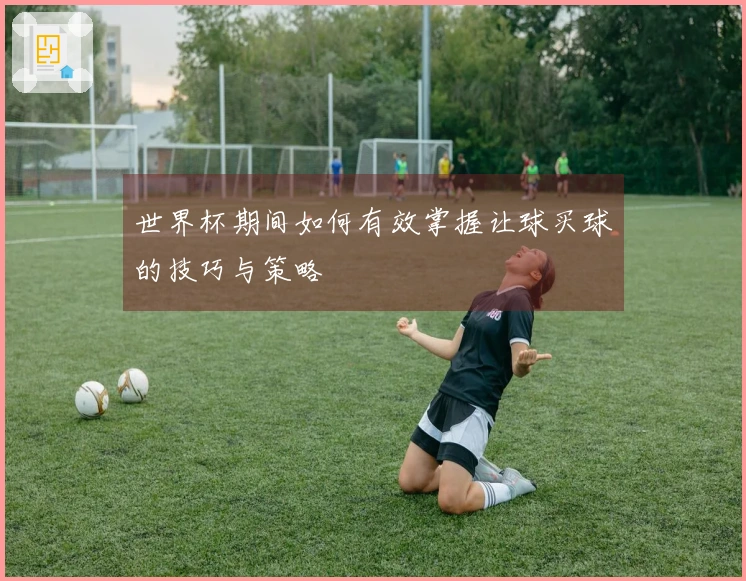 世界杯期间如何有效掌握让球买球的技巧与策略