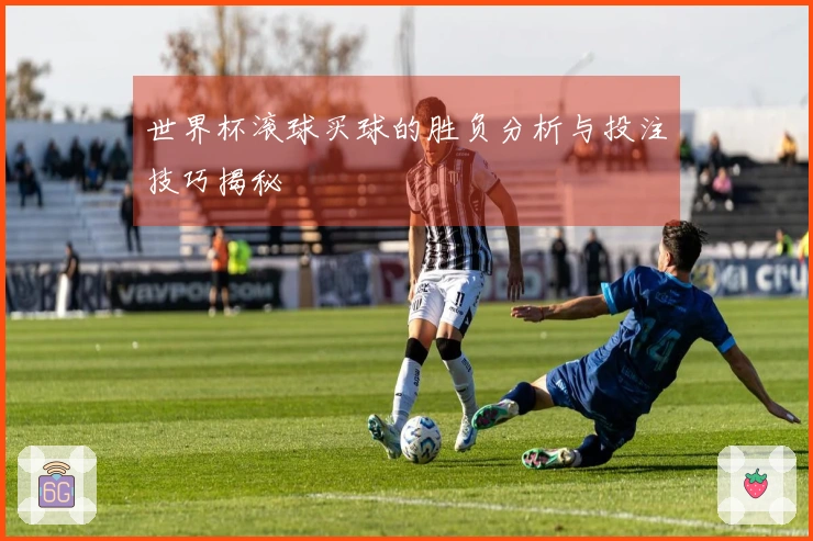 世界杯滚球买球的胜负分析与投注技巧揭秘