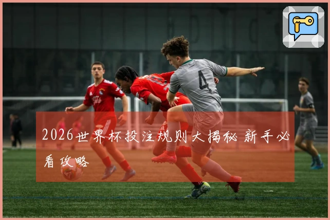 2026世界杯投注规则大揭秘 新手必看攻略