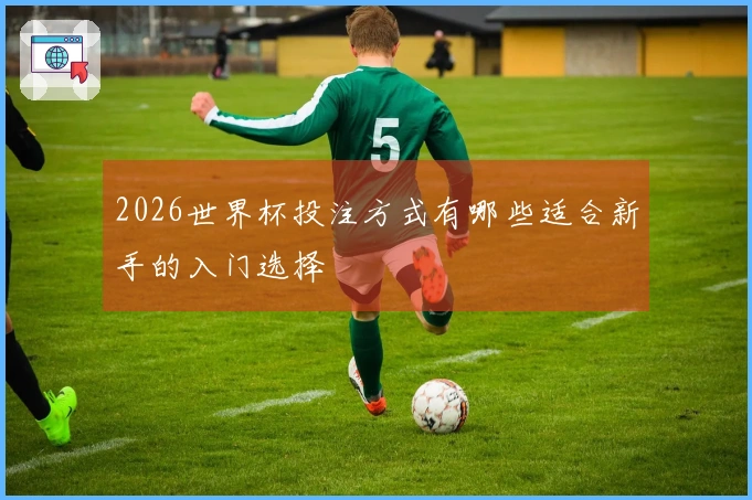 2026世界杯投注方式有哪些适合新手的入门选择