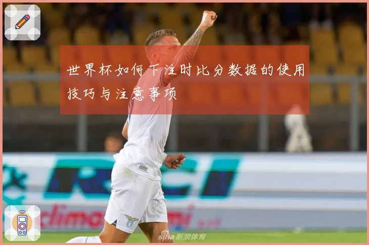 世界杯如何下注时比分数据的使用技巧与注意事项