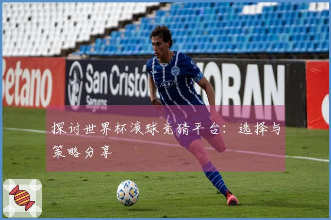 探讨世界杯滚球竞猜平台：选择与策略分享