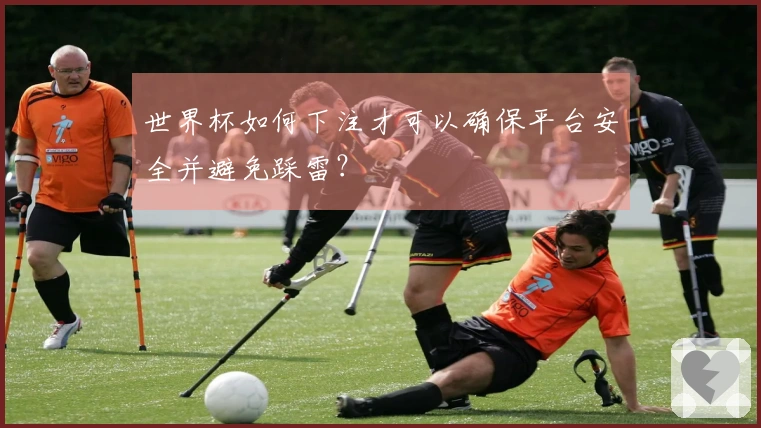 世界杯如何下注才可以确保平台安全并避免踩雷？