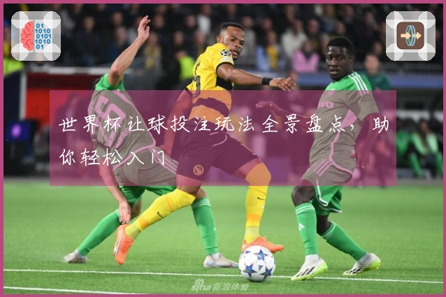 世界杯让球投注玩法全景盘点，助你轻松入门