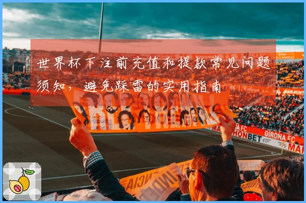 世界杯下注前充值和提款常见问题须知，避免踩雷的实用指南