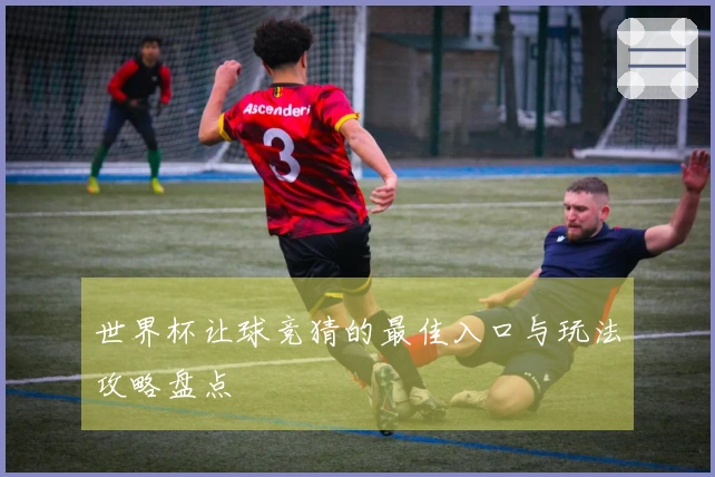世界杯让球竞猜的最佳入口与玩法攻略盘点