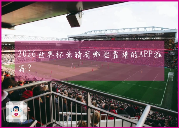 2026世界杯竞猜有哪些靠谱的APP推荐？