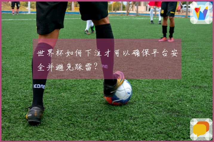 世界杯如何下注才可以确保平台安全并避免踩雷？
