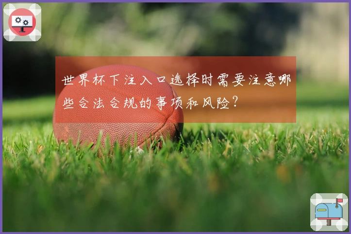 世界杯下注入口选择时需要注意哪些合法合规的事项和风险？