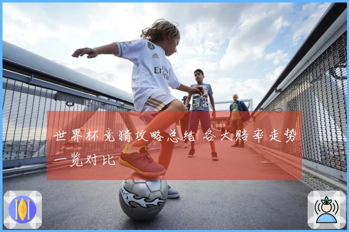 世界杯竞猜攻略总结 各大赔率走势一览对比