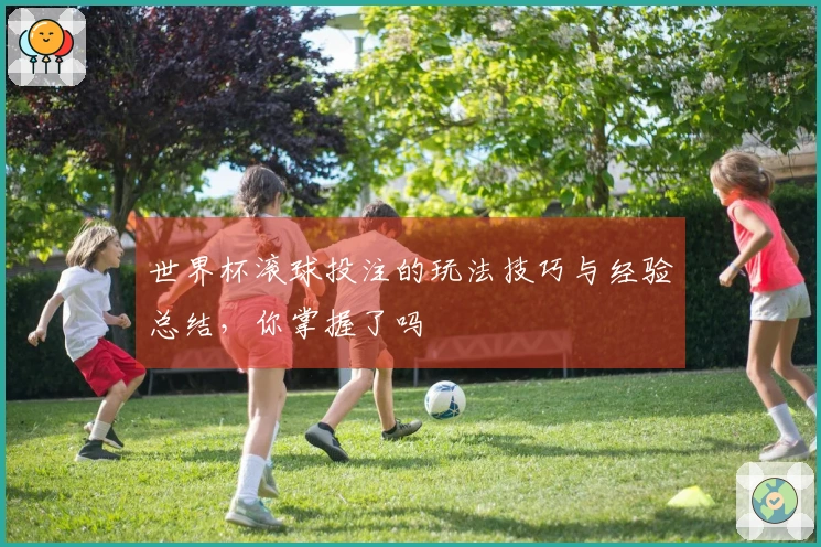 世界杯滚球投注的玩法技巧与经验总结，你掌握了吗