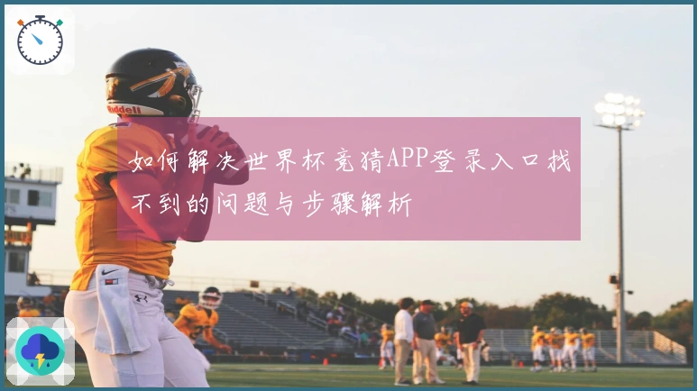 如何解决世界杯竞猜APP登录入口找不到的问题与步骤解析