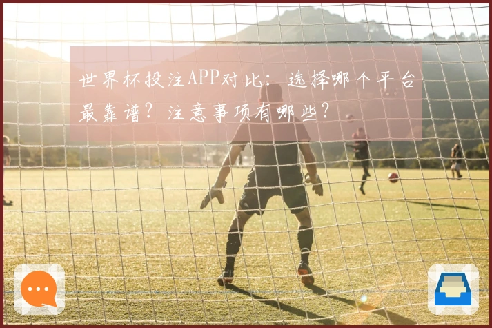 世界杯投注APP对比：选择哪个平台最靠谱？注意事项有哪些？