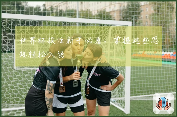 世界杯投注新手必看，掌握这些思路轻松入场