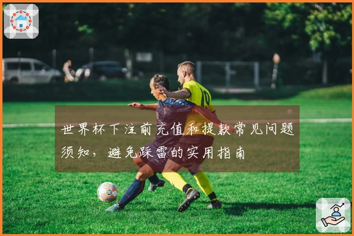 世界杯下注前充值和提款常见问题须知，避免踩雷的实用指南