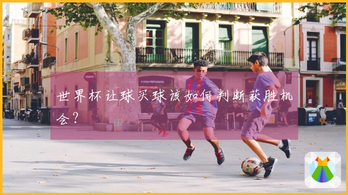 世界杯让球买球该如何判断获胜机会？