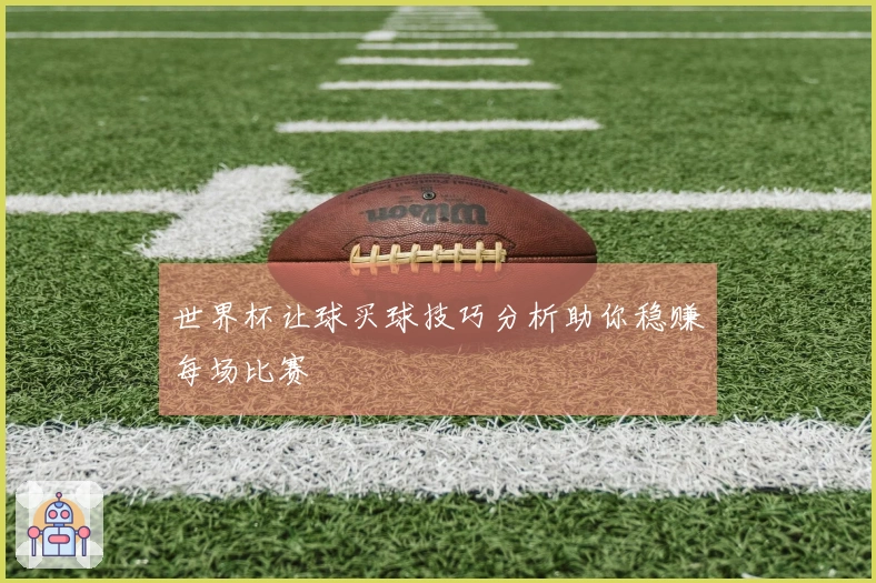 世界杯让球买球技巧分析助你稳赚每场比赛