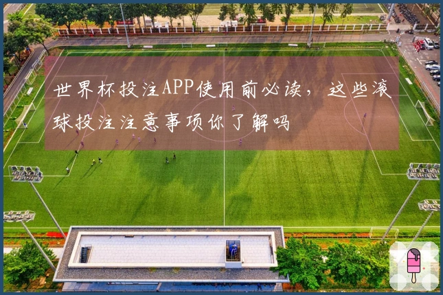 世界杯投注APP使用前必读，这些滚球投注注意事项你了解吗
