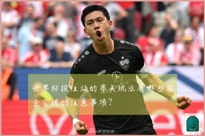 世界杯投注站的串关玩法有哪些安全合规的注意事项？