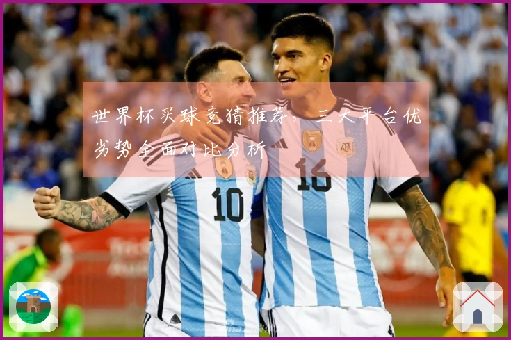 世界杯买球竞猜推荐,三大平台优劣势全面对比分析
