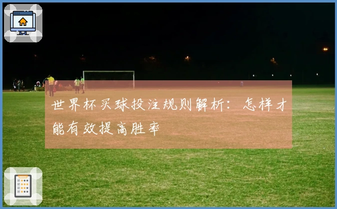 世界杯买球投注规则解析：怎样才能有效提高胜率