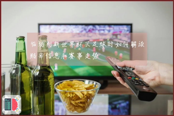 临场判断世界杯买足球时如何解读赔率信息和赛事走势