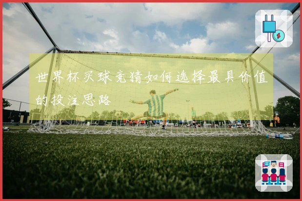 世界杯买球竞猜如何选择最具价值的投注思路