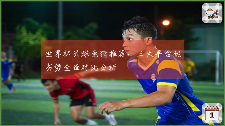 世界杯买球竞猜推荐，三大平台优劣势全面对比分析
