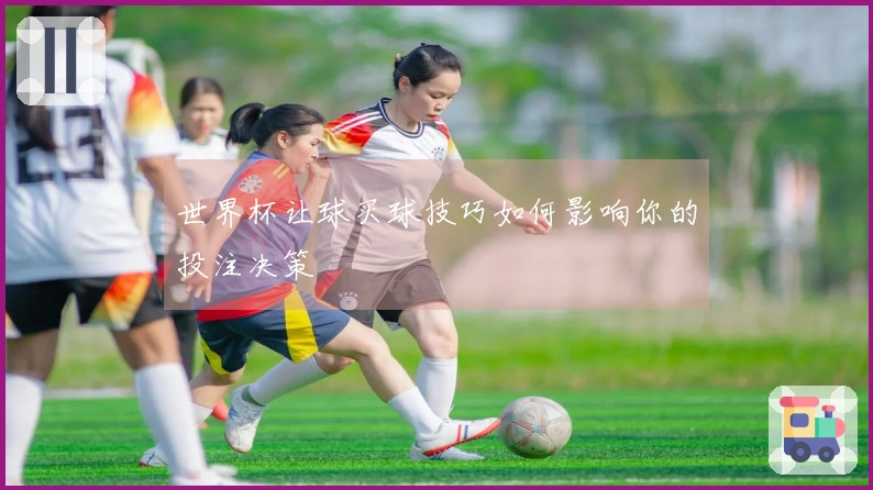 世界杯让球买球技巧如何影响你的投注决策