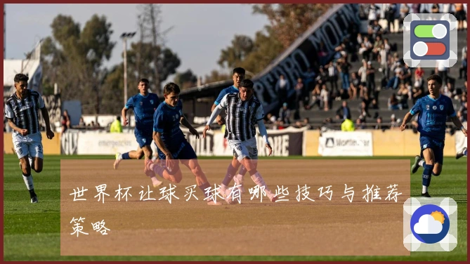 世界杯让球买球有哪些技巧与推荐策略